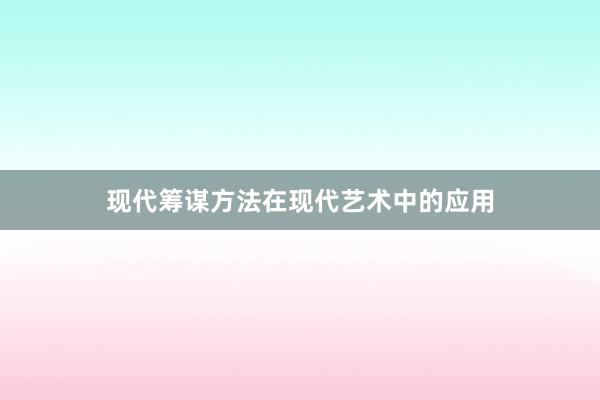 现代筹谋方法在现代艺术中的应用