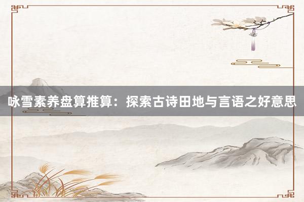 咏雪素养盘算推算:探索古诗田地与言语之好意思