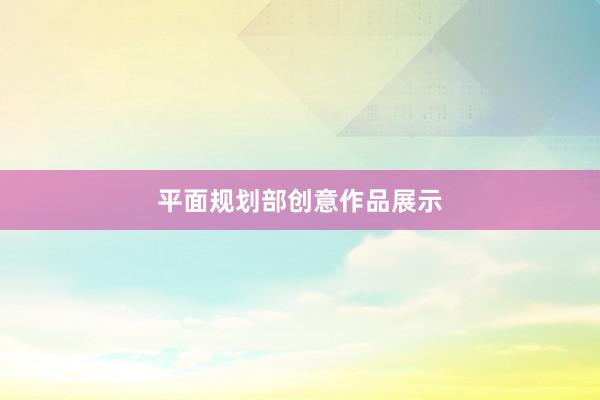 平面规划部创意作品展示